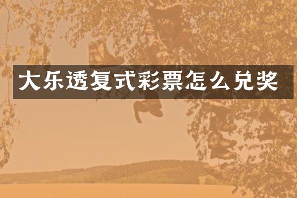 大乐透复式彩票怎么兑奖