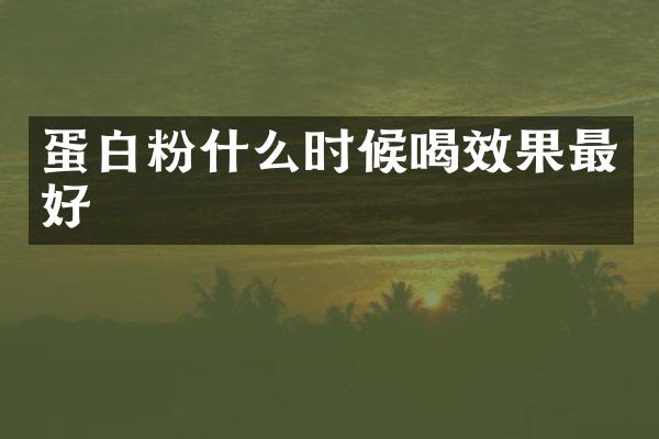 蛋白粉什么时候喝效果最好