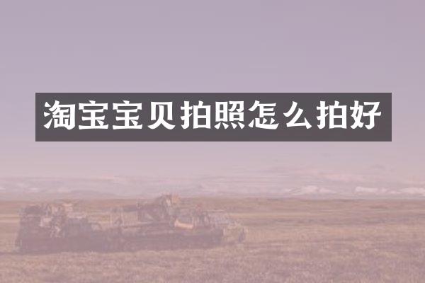 淘宝宝贝拍照怎么拍好