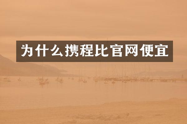 为什么携程比官网便宜