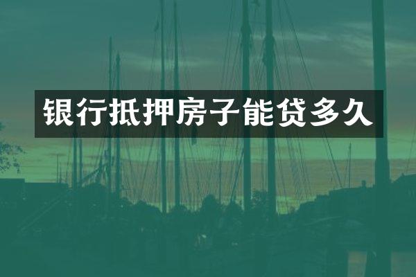 银行抵押房子能贷多久