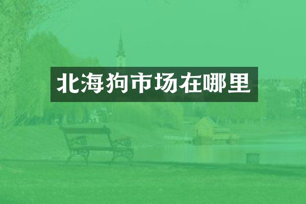 北海狗市场在哪里