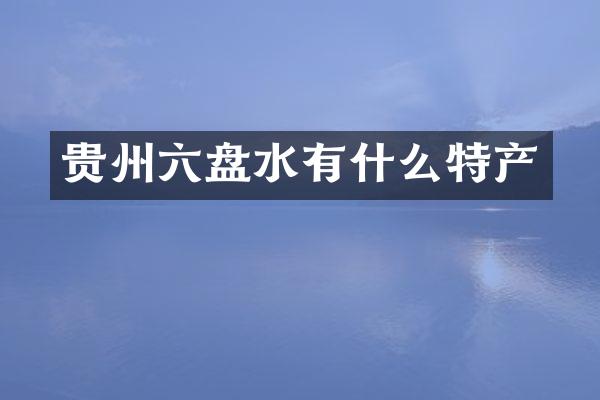 贵州六盘水有什么特产