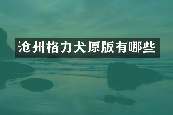 沧州格力犬原版有哪些