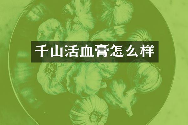 千山活血膏怎么样