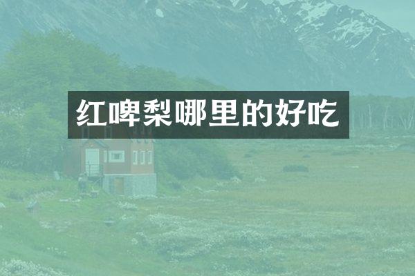 红啤梨哪里的好吃