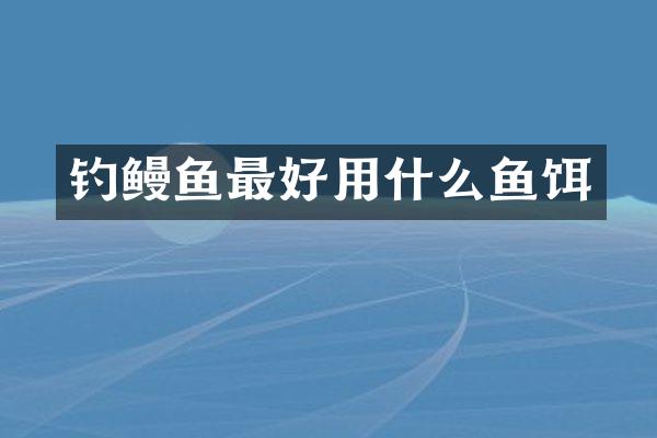 钓鳗鱼最好用什么鱼饵