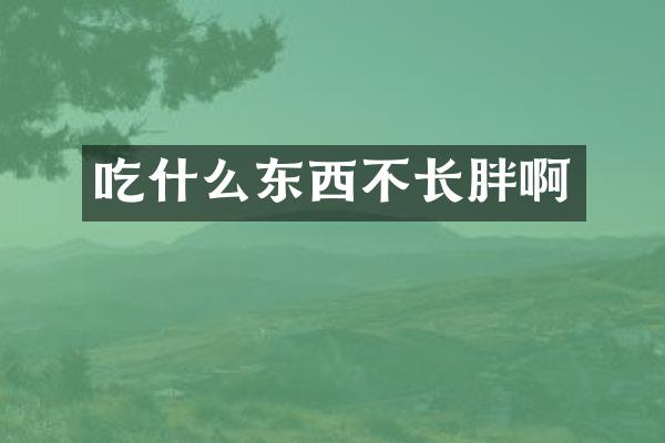 吃什么东西不长胖啊