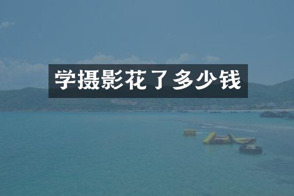 学摄影花了多少钱