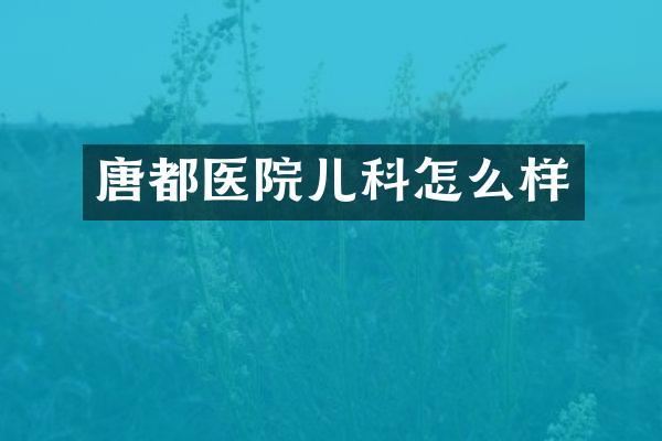 唐都医院儿科怎么样