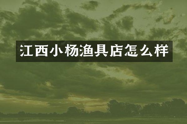 江西小杨渔具店怎么样