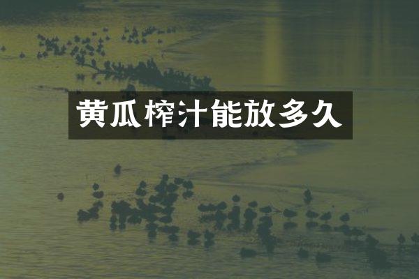 黄瓜榨汁能放多久