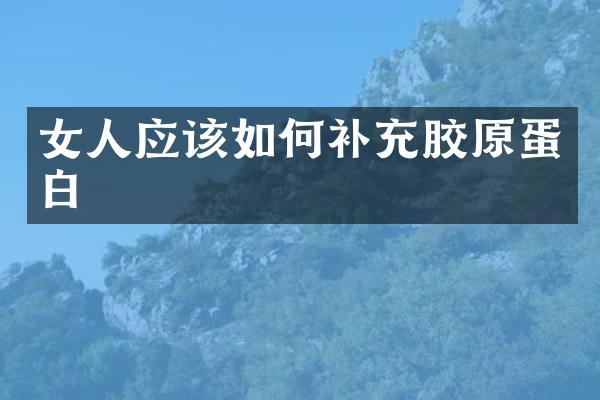 女人应该如何补充胶原蛋白