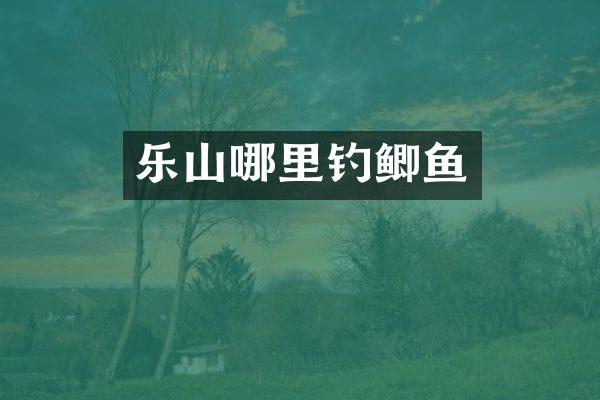 乐山哪里钓鲫鱼