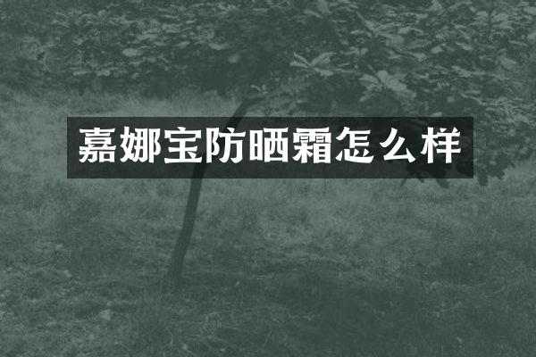 嘉娜宝防晒霜怎么样