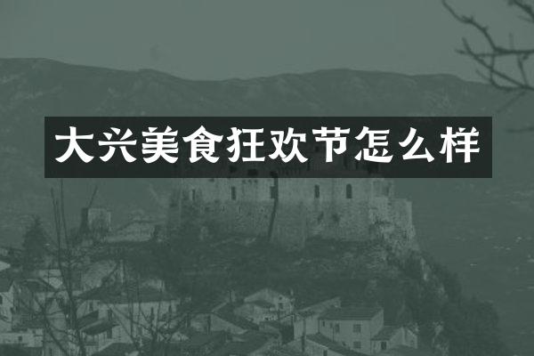 大兴美食狂欢节怎么样