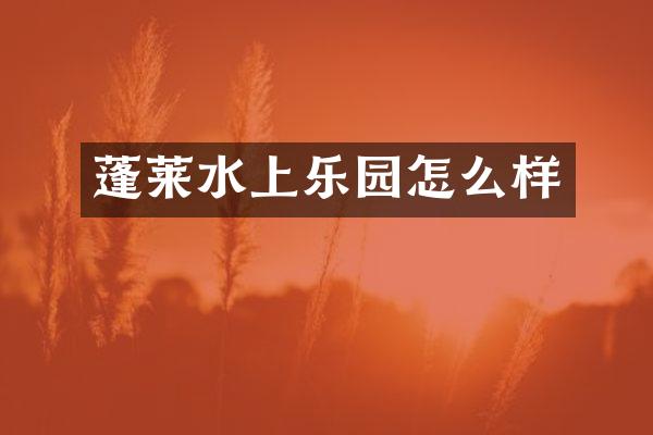 蓬莱水上乐园怎么样