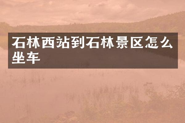 石林西站到石林景区怎么坐车