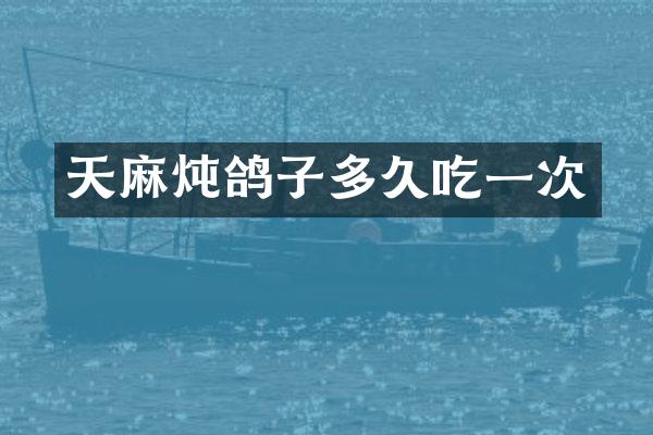 天麻炖鸽子多久吃一次
