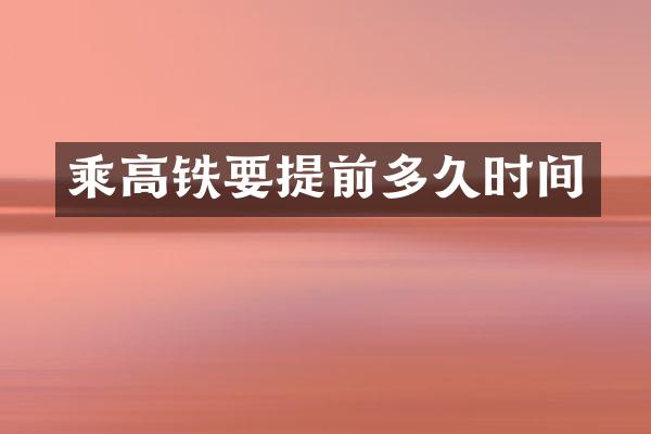乘高铁要提前多久时间