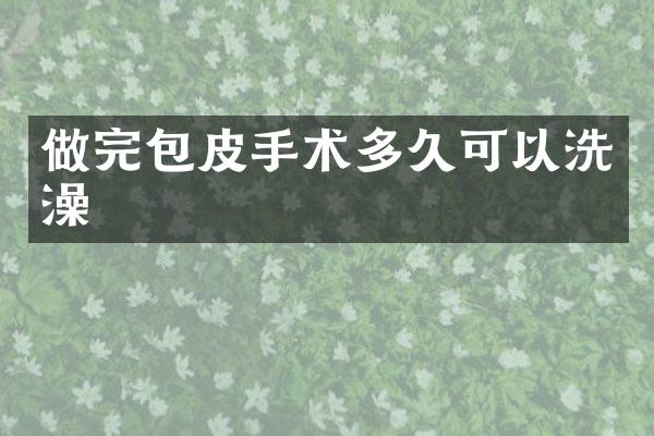 做完包皮手术多久可以洗澡