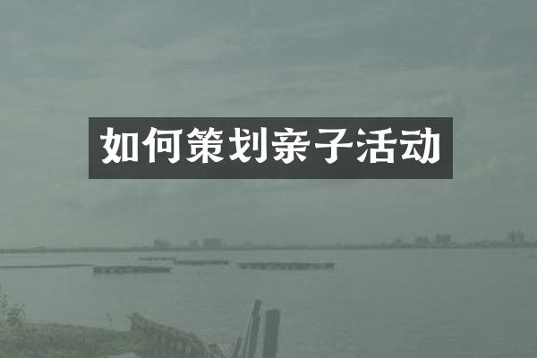 如何策划亲子活动