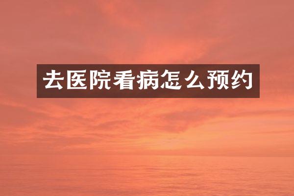去医院看病怎么预约