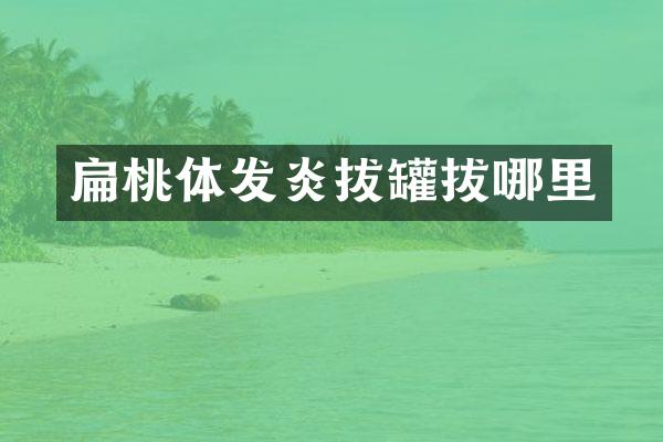 扁桃体发炎拔罐拔哪里