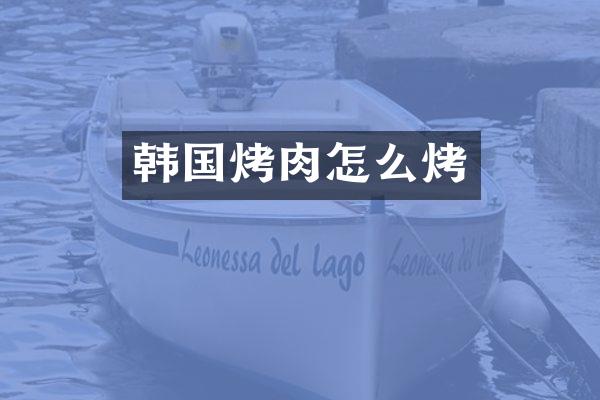 韩国烤肉怎么烤