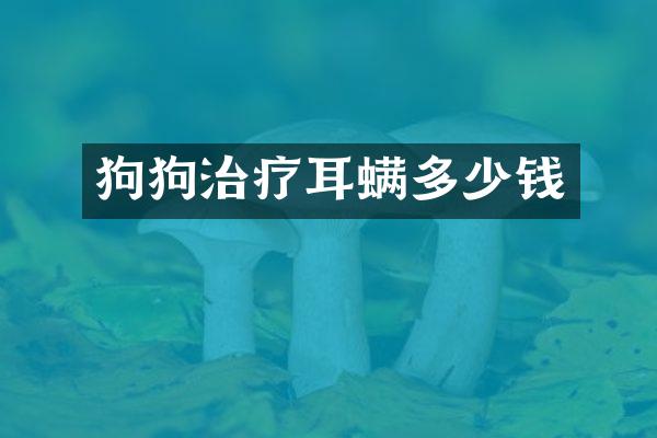 狗狗治疗耳螨多少钱