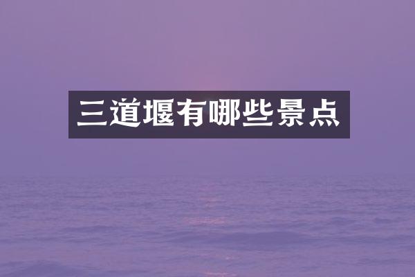 三道堰有哪些景点