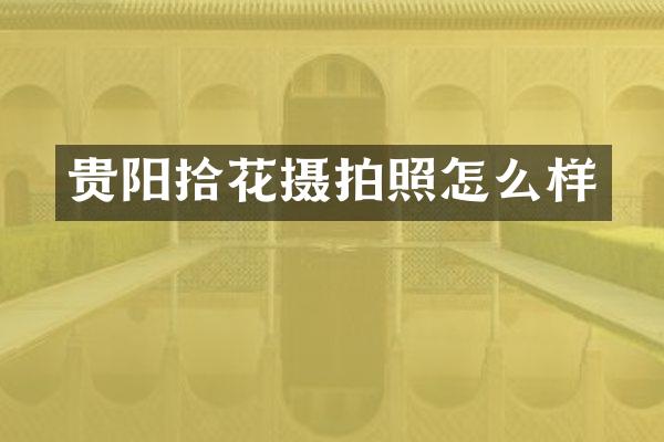 贵阳拾花摄拍照怎么样