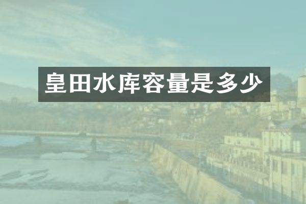 皇田水库容量是多少