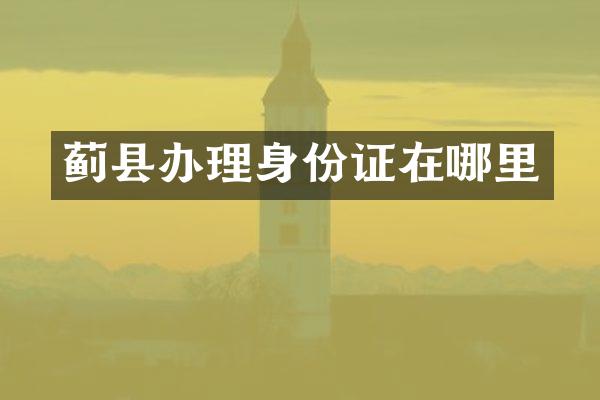 蓟县办理身份证在哪里