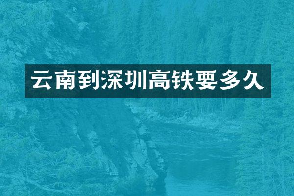 云南到深圳高铁要多久