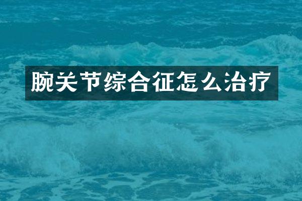腕关节综合征怎么治疗