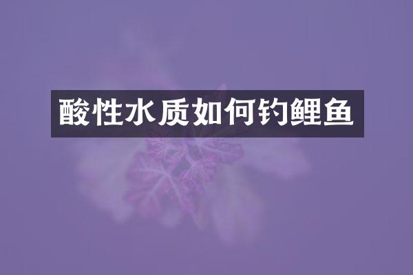 酸性水质如何钓鲤鱼
