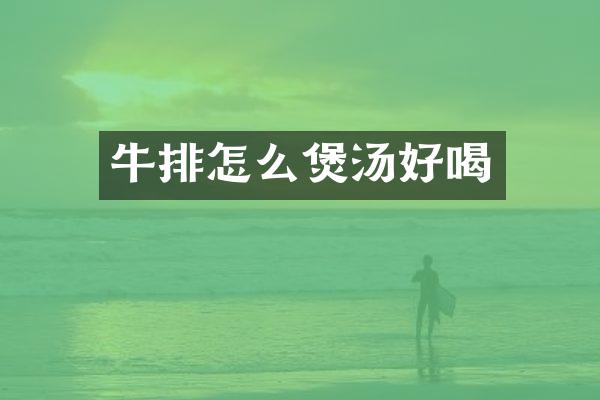 牛排怎么煲汤好喝