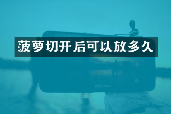 菠萝切开后可以放多久