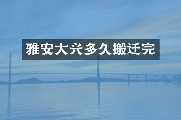 雅安大兴多久搬迁完