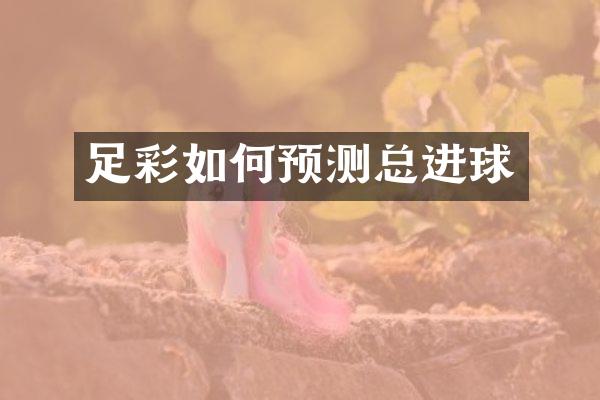 足彩如何预测总进球