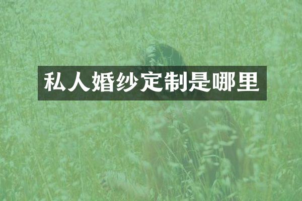 私人婚纱定制是哪里