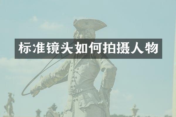 标准镜头如何拍摄人物
