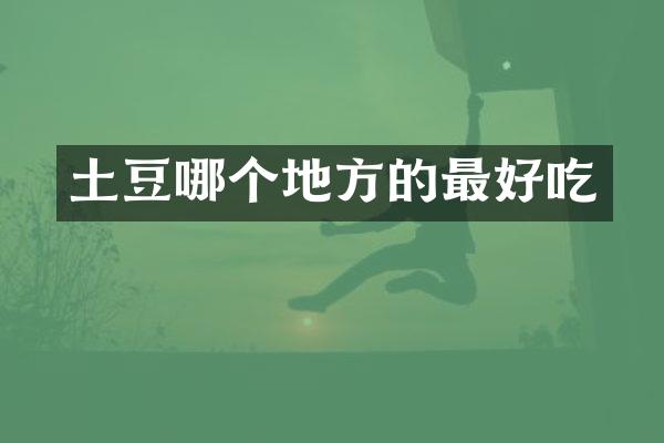土豆哪个地方的最好吃