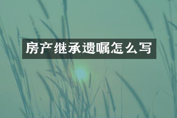 房产继承遗嘱怎么写