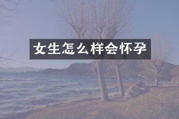 女生怎么样会怀孕