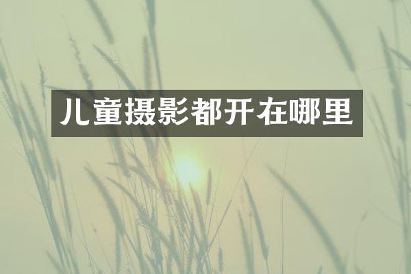儿童摄影都开在哪里