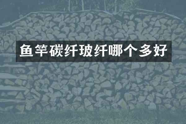 鱼竿碳纤玻纤哪个多好