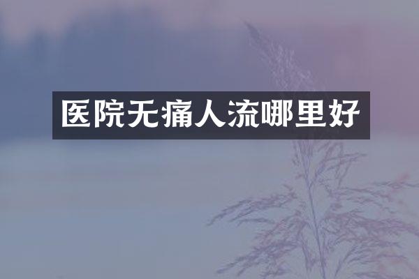 医院无痛人流哪里好