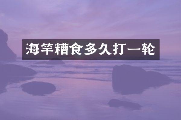 海竿糟食多久打一轮